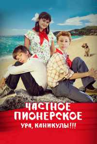 смотреть Частное пионерское. Ура, каникулы!!! (2015) онлайн бесплатно в хорошем качестве без регистрации