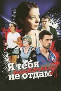 смотреть Я тебя никому не отдам (2010) онлайн бесплатно в хорошем качестве без регистрации
