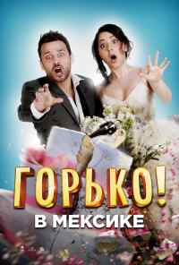 смотреть Горько в Мексике (2018) онлайн бесплатно в хорошем качестве без регистрации